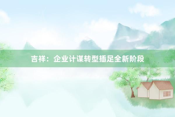 吉祥：企业计谋转型插足全新阶段