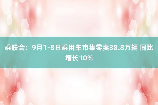 乘联会：9月1-8日乘用车市集零卖38.8万辆 同比增长10%