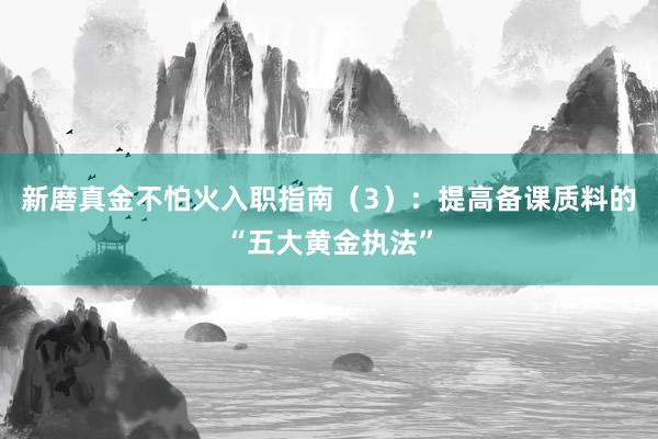 新磨真金不怕火入职指南（3）：提高备课质料的“五大黄金执法”