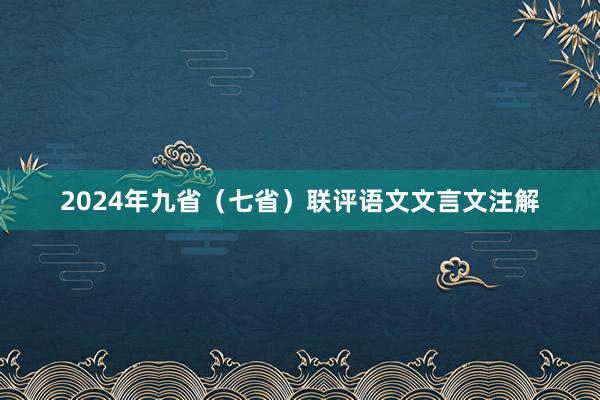 2024年九省（七省）联评语文文言文注解