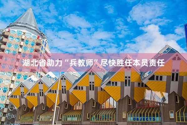 湖北省助力“兵教师”尽快胜任本员责任