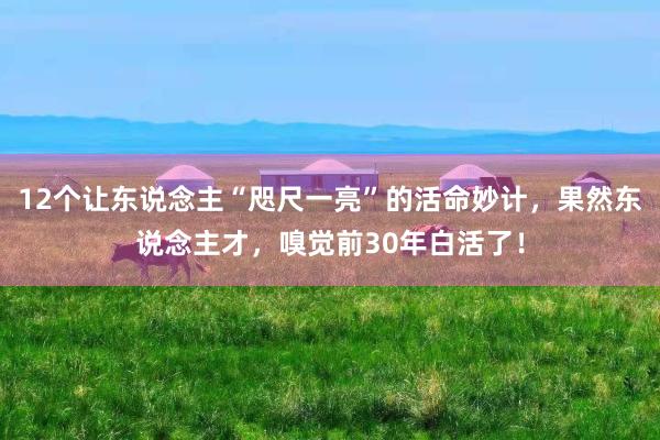 12个让东说念主“咫尺一亮”的活命妙计，果然东说念主才，嗅觉前30年白活了！