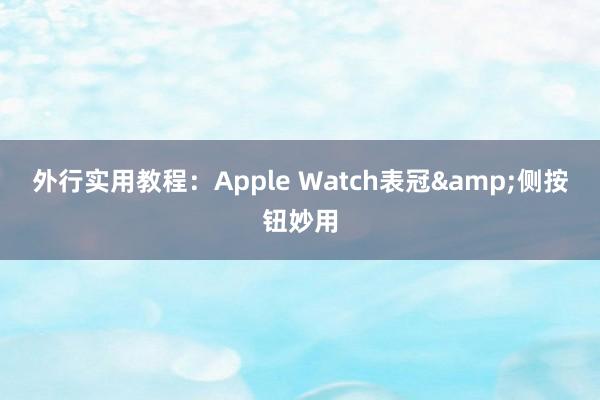 外行实用教程：Apple Watch表冠&侧按钮妙用