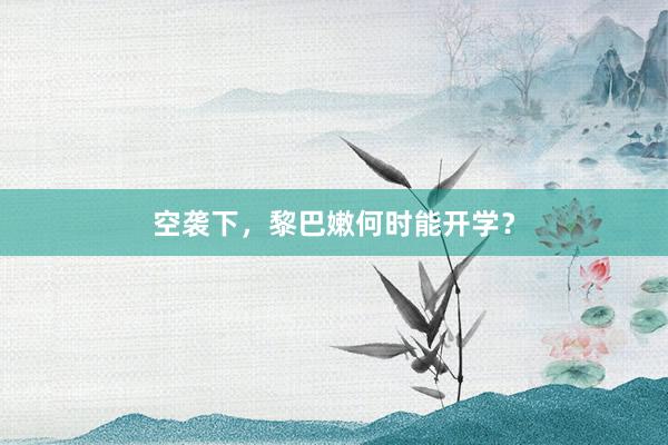 空袭下，黎巴嫩何时能开学？