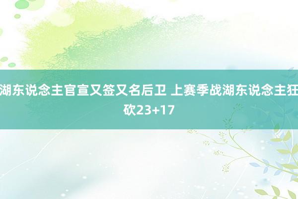 湖东说念主官宣又签又名后卫 上赛季战湖东说念主狂砍23+17