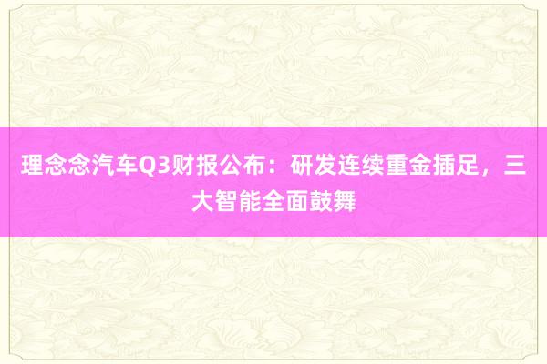 理念念汽车Q3财报公布：研发连续重金插足，三大智能全面鼓舞