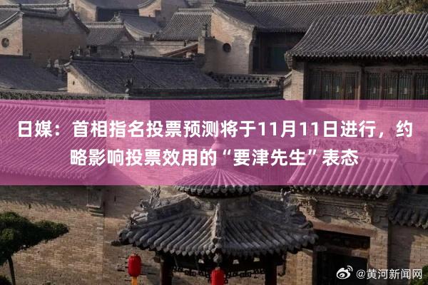 日媒：首相指名投票预测将于11月11日进行，约略影响投票效用的“要津先生”表态