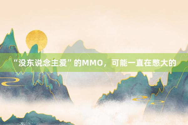 “没东说念主爱”的MMO，可能一直在憋大的