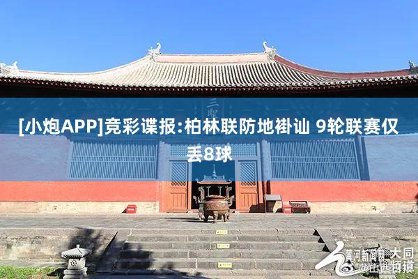 [小炮APP]竞彩谍报:柏林联防地褂讪 9轮联赛仅丢8球