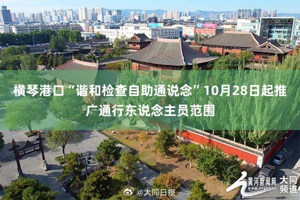 横琴港口“谐和检查自助通说念”10月28日起推广通行东说念主员范围