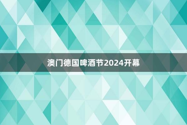 澳门德国啤酒节2024开幕