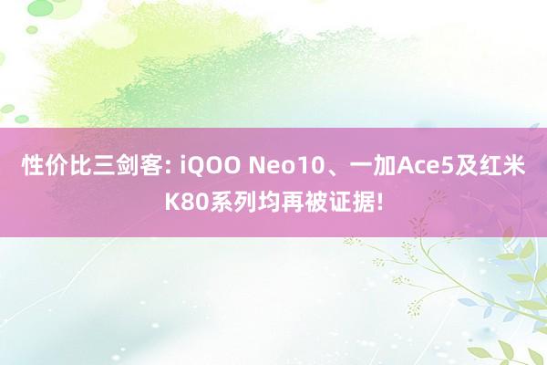 性价比三剑客: iQOO Neo10、一加Ace5及红米K80系列均再被证据!