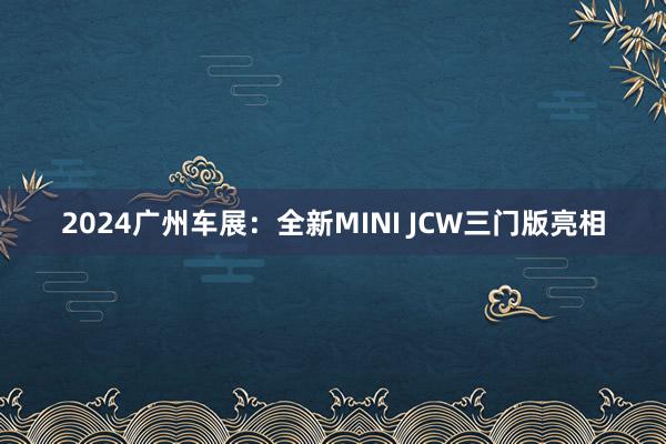 2024广州车展：全新MINI JCW三门版亮相