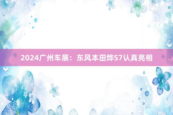 2024广州车展：东风本田烨S7认真亮相