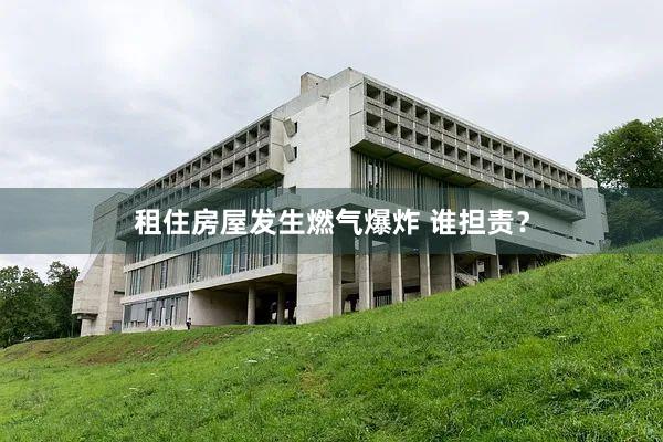 租住房屋发生燃气爆炸 谁担责？