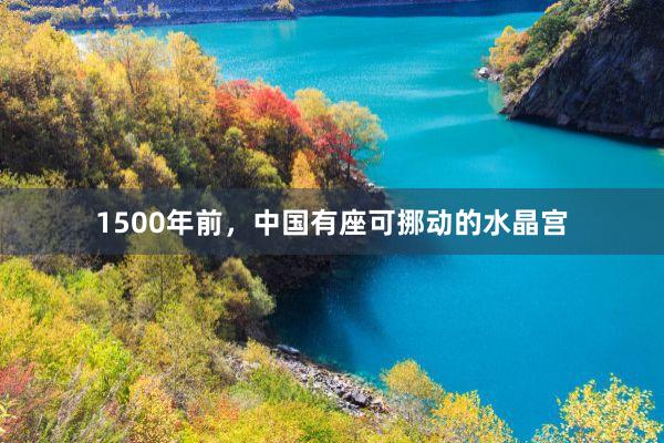 1500年前，中国有座可挪动的水晶宫