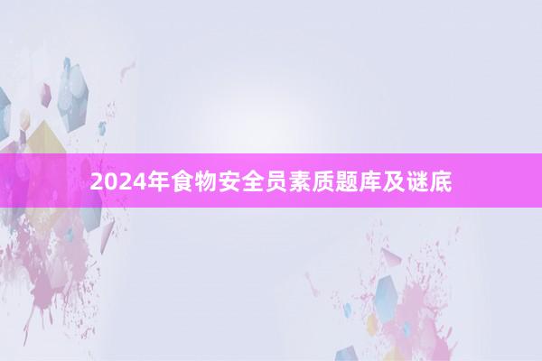 2024年食物安全员素质题库及谜底